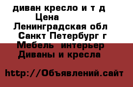 диван,кресло и т.д. › Цена ­ 1 000 - Ленинградская обл., Санкт-Петербург г. Мебель, интерьер » Диваны и кресла   